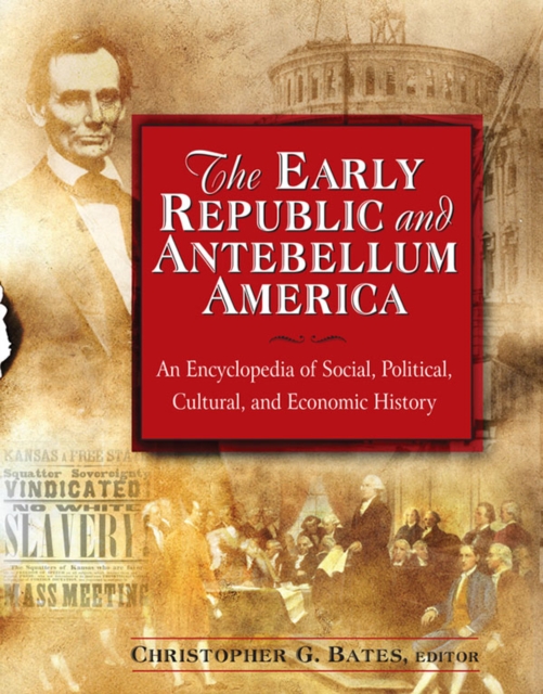 The Early Republic and Antebellum America: An Encyclopedia of Social, Political, Cultural, and Economic History : An Encyclopedia of Social, Political, Cultural, and Economic History, PDF eBook