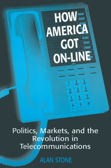 How America Got On-line : Politics, Markets, and the Revolution in Telecommunication, EPUB eBook