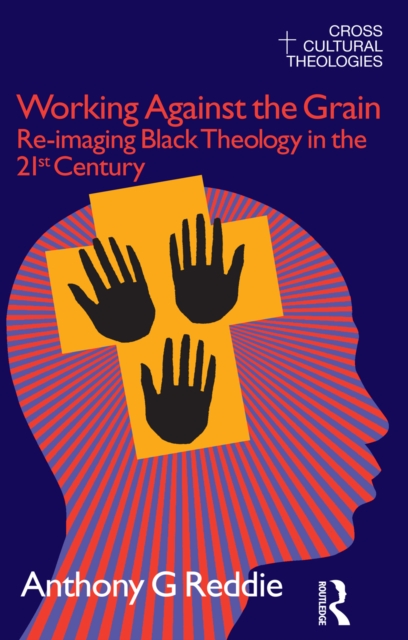 Working Against the Grain : Re-Imaging Black Theology in the 21st Century, EPUB eBook