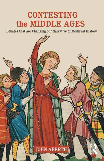 Contesting the Middle Ages : Debates that are Changing our Narrative of Medieval History, EPUB eBook