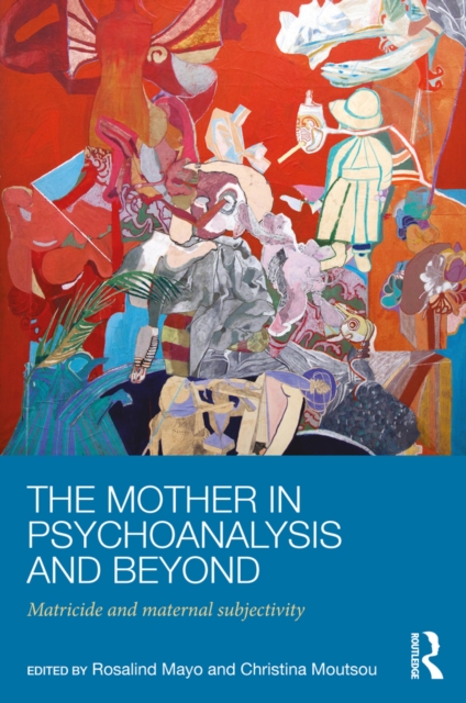 The Mother in Psychoanalysis and Beyond : Matricide and Maternal Subjectivity, EPUB eBook
