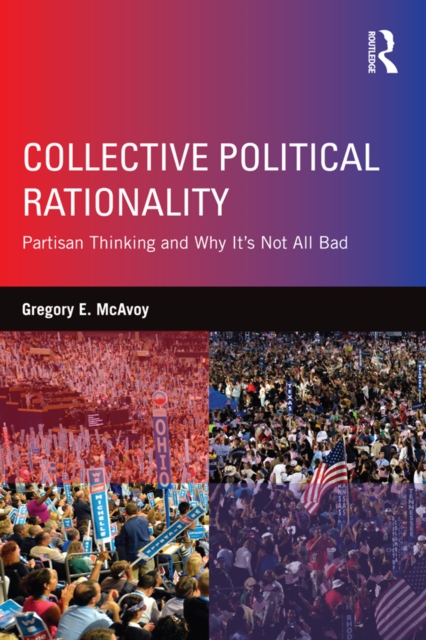 Collective Political Rationality : Partisan Thinking and Why It's Not All Bad, EPUB eBook