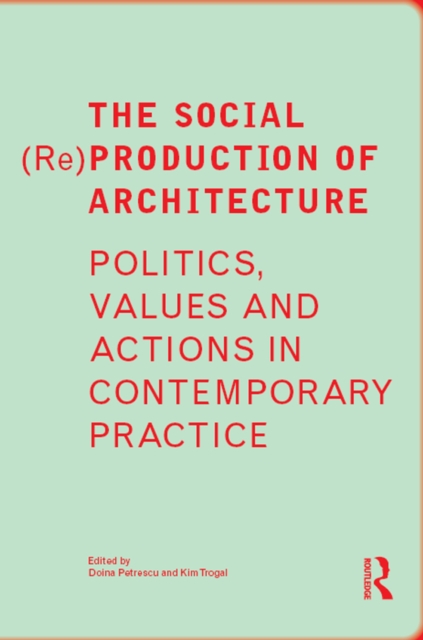 The Social (Re)Production of Architecture : Politics, Values and Actions in Contemporary Practice, PDF eBook