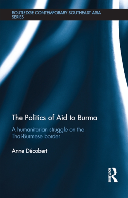 The Politics of Aid to Burma : A Humanitarian Struggle on the Thai-Burmese Border, EPUB eBook