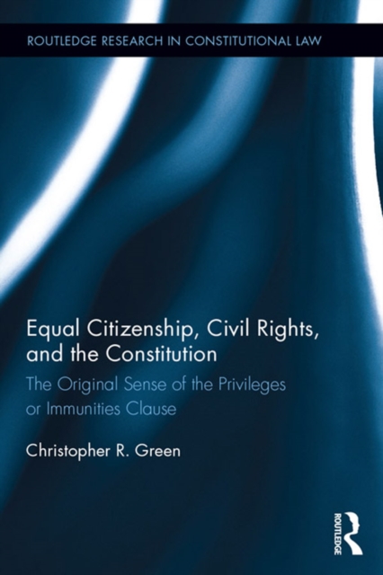 Equal Citizenship, Civil Rights, and the Constitution : The Original Sense of the Privileges or Immunities Clause, PDF eBook