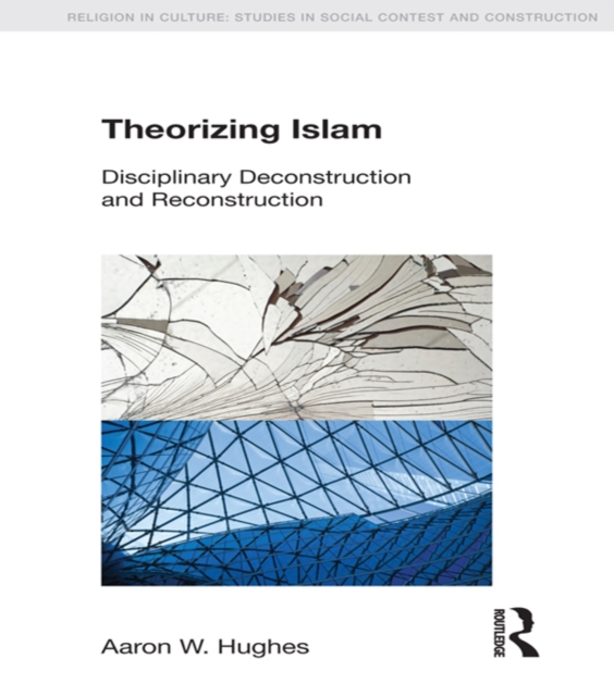 Theorizing Islam : Disciplinary Deconstruction and Reconstruction, EPUB eBook