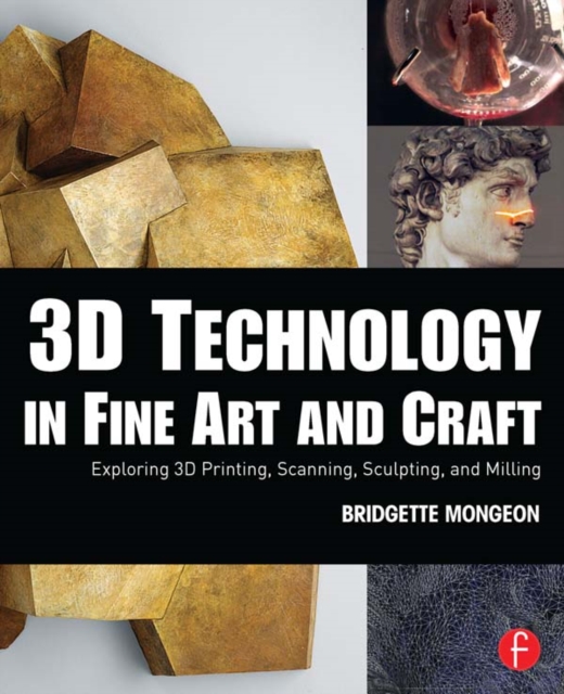 3D Technology in Fine Art and Craft : Exploring 3D Printing, Scanning, Sculpting and Milling, EPUB eBook