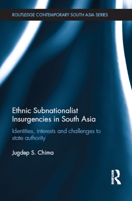 Ethnic Subnationalist Insurgencies in South Asia : Identities, Interests and Challenges to State Authority, PDF eBook