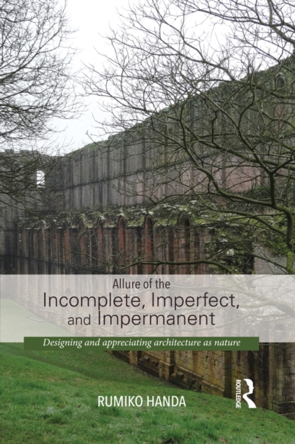 Allure of the Incomplete, Imperfect, and Impermanent : Designing and Appreciating Architecture as Nature, EPUB eBook