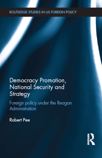 Democracy Promotion, National Security and Strategy : Foreign Policy under the Reagan Administration, PDF eBook