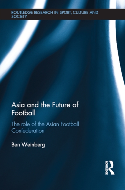 Asia and the Future of Football : The Role of the Asian Football Confederation, PDF eBook