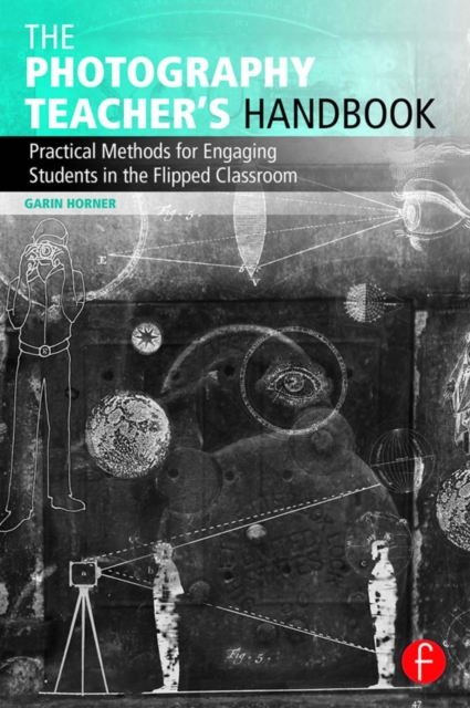 The Photography Teacher's Handbook : Practical Methods for Engaging Students in the Flipped Classroom, EPUB eBook