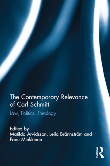The Contemporary Relevance of Carl Schmitt : Law, Politics, Theology, PDF eBook