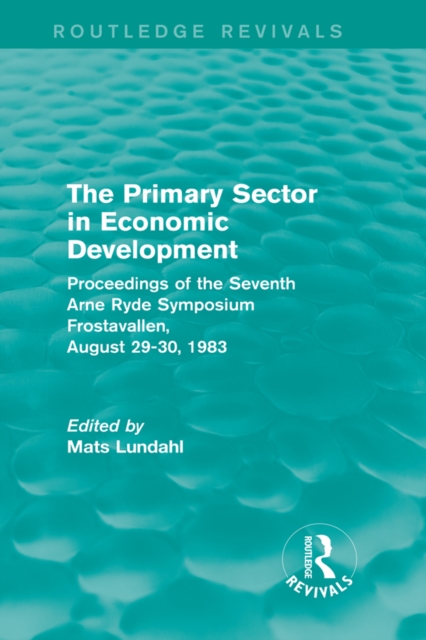The Primary Sector in Economic Development (Routledge Revivals) : Proceedings of the Seventh Arne Ryde Symposium, Frostavallen, August 29-30 1983, EPUB eBook