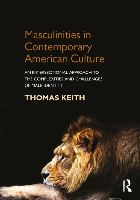 Masculinities in Contemporary American Culture : An Intersectional Approach to the Complexities and Challenges of Male Identity, PDF eBook