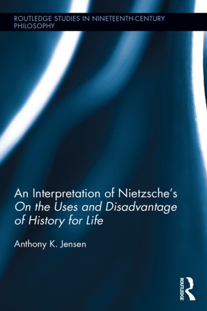An Interpretation of Nietzsche's On the Uses and Disadvantage of History for Life, EPUB eBook