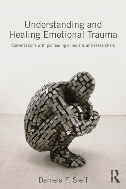 Understanding and Healing Emotional Trauma : Conversations with pioneering clinicians and researchers, EPUB eBook