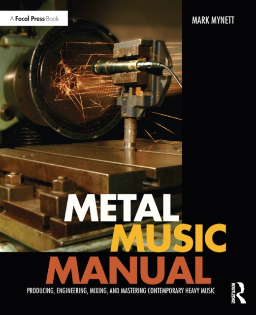 Metal Music Manual : Producing, Engineering, Mixing, and Mastering Contemporary Heavy Music, PDF eBook