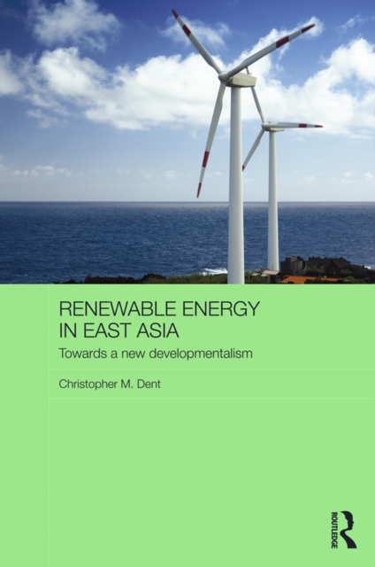 Renewable Energy in East Asia : Towards a New Developmentalism, PDF eBook