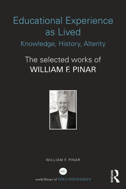 Educational Experience as Lived: Knowledge, History, Alterity : The Selected Works of William F. Pinar, PDF eBook