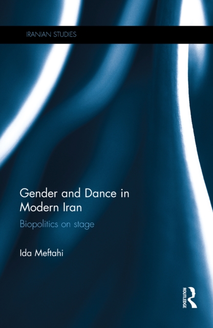 Gender and Dance in Modern Iran : Biopolitics on stage, EPUB eBook