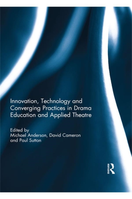 Innovation, Technology and Converging Practices in Drama Education and Applied Theatre, PDF eBook