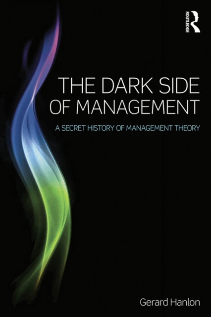 The Dark Side of Management : A Secret History of Management Theory, PDF eBook