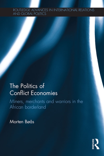 The Politics of Conflict Economies : Miners, merchants and warriors in the African borderland, EPUB eBook