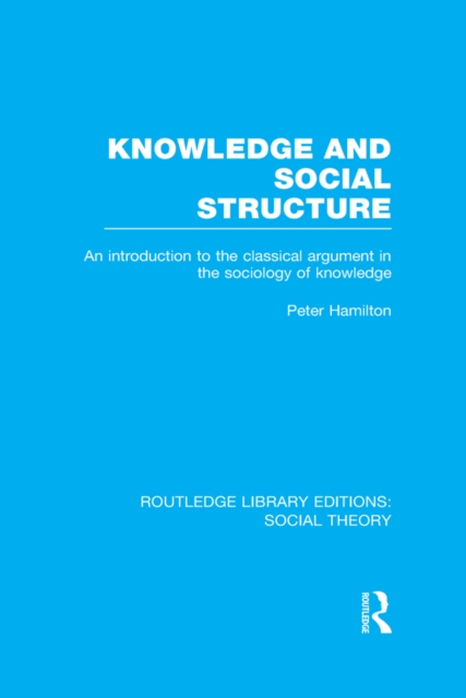 Knowledge and Social Structure (RLE Social Theory) : An Introduction to the Classical Argument in the Sociology of Knowledge, EPUB eBook
