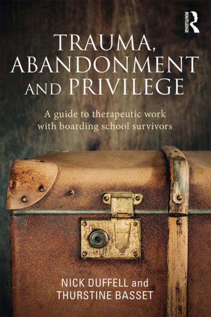 Trauma, Abandonment and Privilege : A guide to therapeutic work with boarding school survivors, PDF eBook
