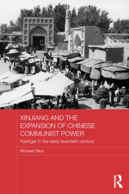 Xinjiang and the Expansion of Chinese Communist Power : Kashgar in the Early Twentieth Century, PDF eBook