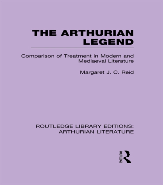 The Arthurian Legend : Comparison of Treatment in Modern and Mediaeval Literature, EPUB eBook