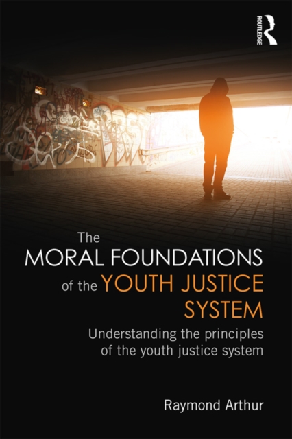 The Moral Foundations of the Youth Justice System : Understanding the principles of the youth justice system, EPUB eBook