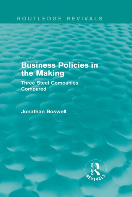 Business Policies in the Making (Routledge Revivals) : Three Steel Companies Compared, PDF eBook