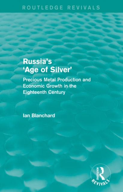 Russia's 'Age of Silver' (Routledge Revivals) : Precious-Metal Production and Economic Growth in the Eighteenth Century, PDF eBook