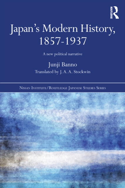 Japan's Modern History, 1857-1937 : A New Political Narrative, EPUB eBook