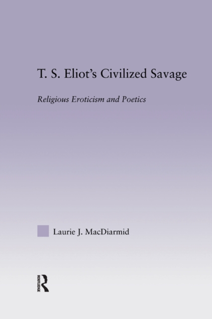 T.S. Eliot's Civilized Savage : Religious Eroticism and Poetics, EPUB eBook