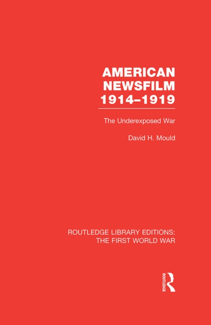 American Newsfilm 1914-1919 (RLE The First World War) : The Underexposed War, PDF eBook