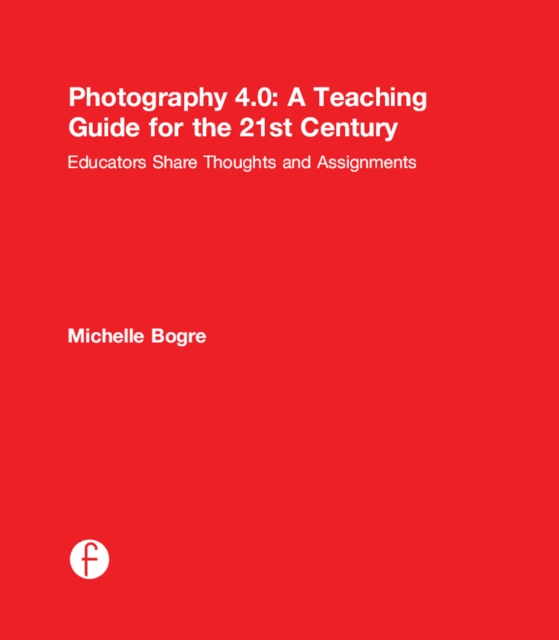 Photography 4.0: A Teaching Guide for the 21st Century : Educators Share Thoughts and Assignments, PDF eBook