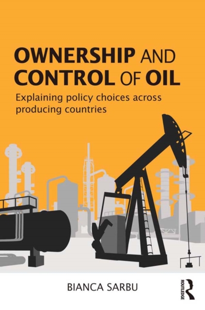 Ownership and Control of Oil : Explaining Policy Choices across Producing Countries, PDF eBook