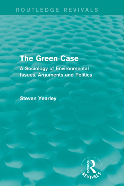 The Green Case (Routledge Revivals) : A Sociology of Environmental Issues, Arguments and Politics, PDF eBook