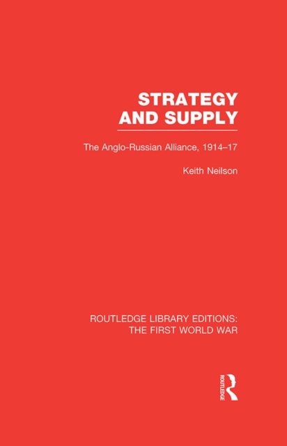 Strategy and Supply (RLE The First World War) : The Anglo-Russian Alliance 1914-1917, EPUB eBook