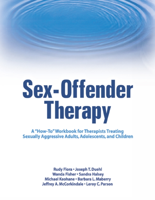 Sex-Offender Therapy : A "How-To" Workbook for Therapists Treating Sexually Aggressive Adults, Adolescents, and Children, PDF eBook