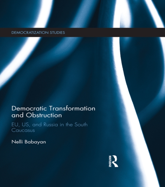 Democratic Transformation and Obstruction : EU, US, and Russia in the South Caucasus, EPUB eBook