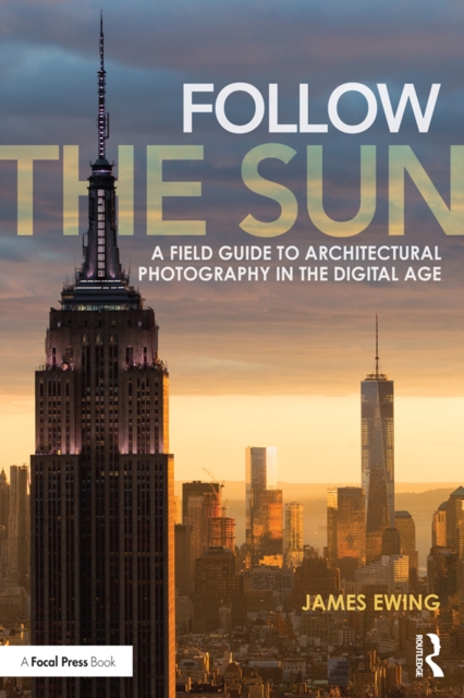 Follow the Sun : A Field Guide to Architectural Photography in the Digital Age, PDF eBook