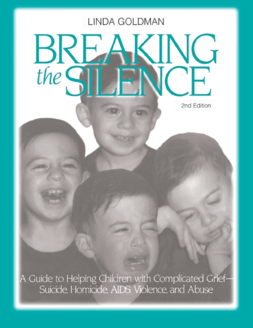 Breaking the Silence : A Guide to Helping Children with Complicated Grief - Suicide, Homicide, AIDS, Violence and Abuse, EPUB eBook