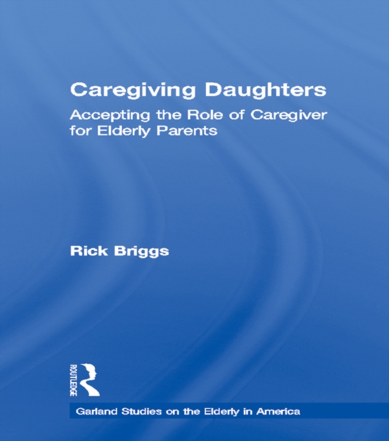 Caregiving Daughters : Accepting the Role of Caregiver for Elderly Parents, PDF eBook