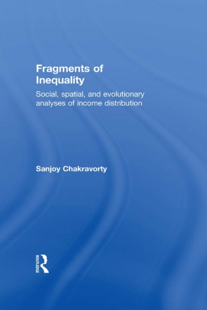 Fragments of Inequality : Social, Spatial and Evolutionary  Analyses of Income Distribution, EPUB eBook