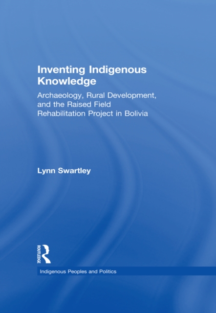 Inventing Indigenous Knowledge : Archaeology, Rural Development and the Raised Field Rehabilitation Project in Bolivia, EPUB eBook