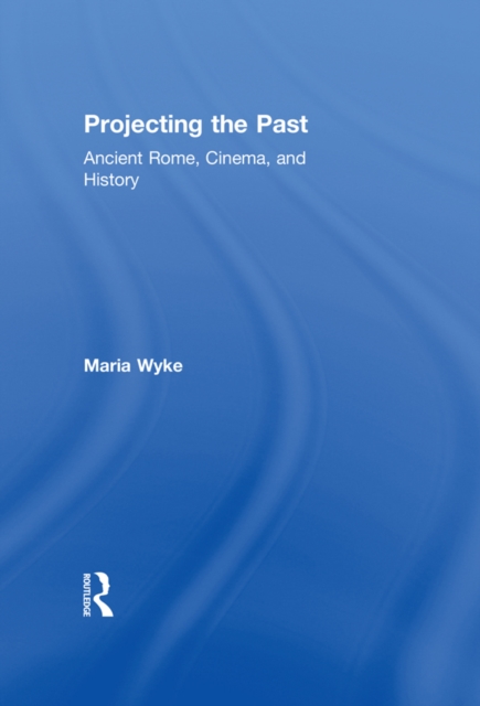 Projecting the Past : Ancient Rome, Cinema and History, EPUB eBook